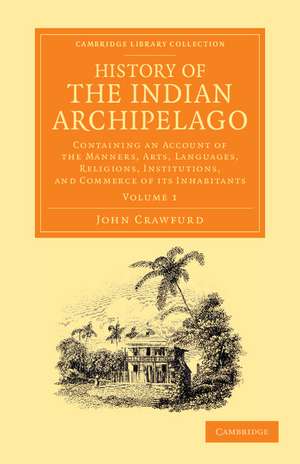 History of the Indian Archipelago: Containing an Account of the Manners, Art, Languages, Religions, Institutions, and Commerce of its Inhabitants de John Crawfurd