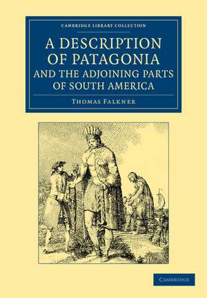 A Description of Patagonia, and the Adjoining Parts of South America: Containing an Account of the Soil, Produce, Animals, Vales, Mountains, Rivers, Lakes, etc. of Those Countries de Thomas Falkner