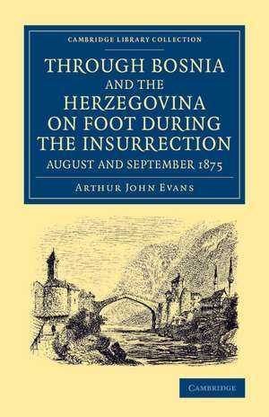 Through Bosnia and the Herzegovina on Foot during the Insurrection, August and September 1875: With an Historical Review of Bosnia, and a Glimpse at the Croats, Slavonians, and the Ancient Republic of Ragusa de Arthur John Evans