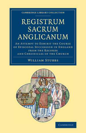 Registrum sacrum Anglicanum: An Attempt to Exhibit the Course of Episcopal Succession in England from the Records and Chronicles of the Church de William Stubbs