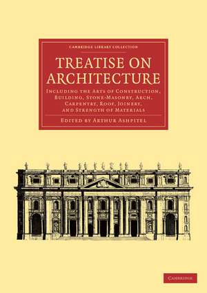 Treatise on Architecture: Including the Arts of Construction, Building, Stone-Masonry, Arch, Carpentry, Roof, Joinery, and Strength of Materials de Arthur Ashpitel