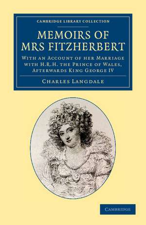 Memoirs of Mrs Fitzherbert: With an Account of her Marriage with H.R.H. the Prince of Wales, Afterwards King George IV de Charles Langdale