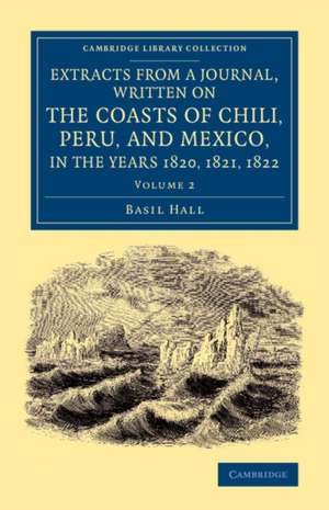 Extracts from a Journal, Written on the Coasts of Chili, Peru, and Mexico, in the Years 1820, 1821, 1822 de Basil Hall