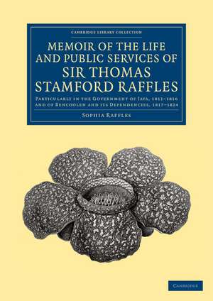 Memoir of the Life and Public Services of Sir Thomas Stamford Raffles: Particularly in the Government of Java, 1811–1816 and of Bencoolen and its Dependencies, 1817–1824 de Sophia Raffles