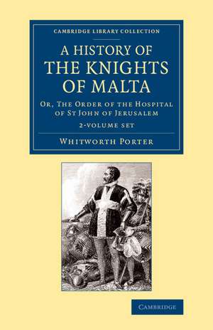 A History of the Knights of Malta 2 Volume Set: Or, The Order of the Hospital of St John of Jerusalem de Whitworth Porter