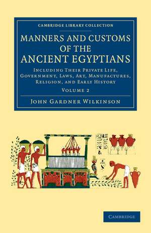 Manners and Customs of the Ancient Egyptians: Volume 2: Including their Private Life, Government, Laws, Art, Manufactures, Religion, and Early History de John Gardner Wilkinson