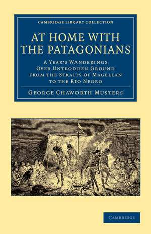 At Home with the Patagonians: A Year's Wanderings over Untrodden Ground from the Straits of Magellan to the Rio Negro de George Chaworth Musters