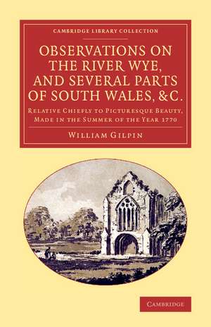 Observations on the River Wye, and Several Parts of South Wales, &c.: Relative Chiefly to Picturesque Beauty, Made in the Summer of the Year 1770 de William Gilpin