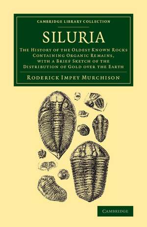 Siluria: The History of the Oldest Known Rocks Containing Organic Remains, with a Brief Sketch of the Distribution of Gold over the Earth de Roderick Impey Murchison