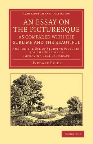 An Essay on the Picturesque, as Compared with the Sublime and the Beautiful: And, on the Use of Studying Pictures, for the Purpose of Improving Real Landscape de Uvedale Price