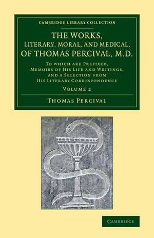 The Works, Literary, Moral, and Medical, of Thomas Percival, M.D.: Volume 2: To Which Are Prefixed, Memoirs of his Life and Writings, and a Selection from his Literary Correspondence de Thomas Percival