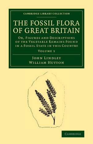 The Fossil Flora of Great Britain: Or, Figures and Descriptions of the Vegetable Remains Found in a Fossil State in this Country de John Lindley