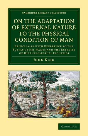 On the Adaptation of External Nature to the Physical Condition of Man: Principally with Reference to the Supply of his Wants and the Exercise of his Intellectual Faculties de John Kidd