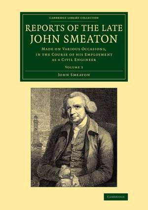 Reports of the Late John Smeaton: Volume 3: Made on Various Occasions, in the Course of his Employment as a Civil Engineer de John Smeaton