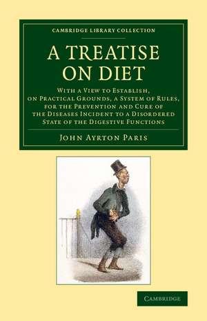 A Treatise on Diet: With a View to Establish, on Practical Grounds, a System of Rules, for the Prevention and Cure of the Diseases Incident to a Disordered State of the Digestive Functions de John Ayrton Paris