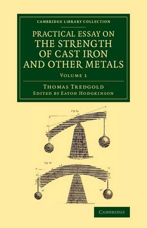 Practical Essay on the Strength of Cast Iron and Other Metals: Containing Practical Rules, Tables, and Examples, Founded on a Series of Experiments, with an Extensive Table of the Properties of Materials de Thomas Tredgold