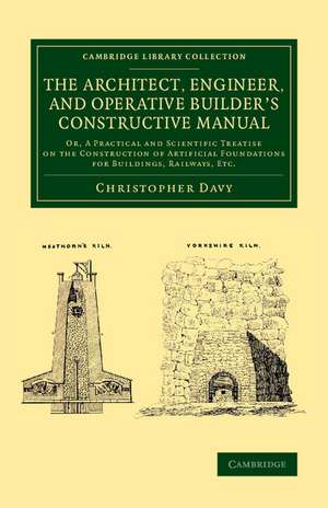 The Architect, Engineer, and Operative Builder's Constructive Manual: Or, A Practical and Scientific Treatise on the Construction of Artificial Foundations for Buildings, Railways, etc. de Christopher Davy