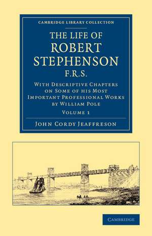 The Life of Robert Stephenson, F.R.S.: With Descriptive Chapters on Some of his Most Important Professional Works de John Cordy Jeaffreson