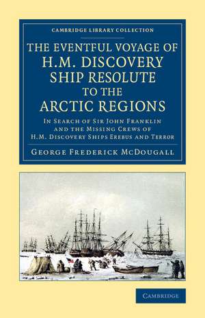 The Eventful Voyage of H.M. Discovery Ship Resolute to the Arctic Regions: In Search of Sir John Franklin and the Missing Crews of H.M. Discovery Ships Erebusand Terror de George Frederick McDougall