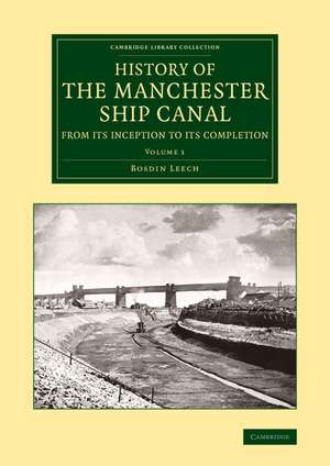 History of the Manchester Ship Canal from its Inception to its Completion: With Personal Reminiscences de Bosdin Leech