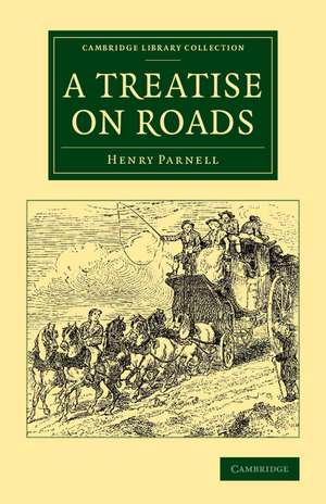 A Treatise on Roads: Wherein the Principles on Which Roads Should Be Made Are Explained and Illustrated, by the Plans, Specifications, and Contracts Made Use of by Thomas Telford, Esq., on the Holyhead Road de Henry Parnell