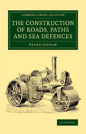 The Construction of Roads, Paths and Sea Defences: With Portions Relating to Private Street Repairs, Specification Clauses, Prices for Estimating, and Engineer's Replies to Queries de Frank Latham