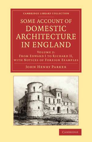 Some Account of Domestic Architecture in England: From Edward I to Richard II, with Notices of Foreign Examples, and Numerous Illustrations of Existing Remains from Original Drawings de John Henry Parker