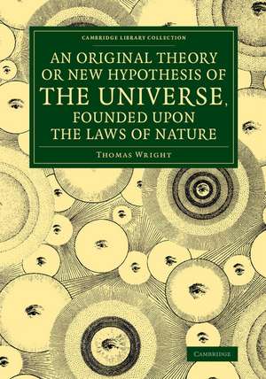 An Original Theory or New Hypothesis of the Universe, Founded upon the Laws of Nature: And Solving by Mathematical Principles the General Phænomena of the Visible Creation, and Particularly the Via Lactea de Thomas Wright