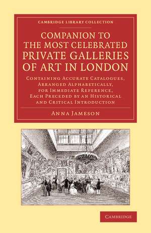 Companion to the Most Celebrated Private Galleries of Art in London: Containing Accurate Catalogues, Arranged Alphabetically, for Immediate Reference, Each Preceded by an Historical and Critical Introduction de Anna Jameson