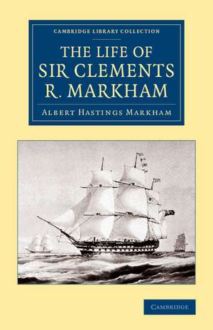 The Life of Sir Clements R. Markham, K.C.B., F.R.S. de Albert Hastings Markham