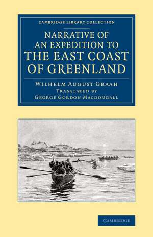 Narrative of an Expedition to the East Coast of Greenland: Sent by Order of the King of Denmark, in Search of the Lost Colonies, under the Command of Captain W. A. Graah of the Danish Royal Navy de Wilhelm August Graah