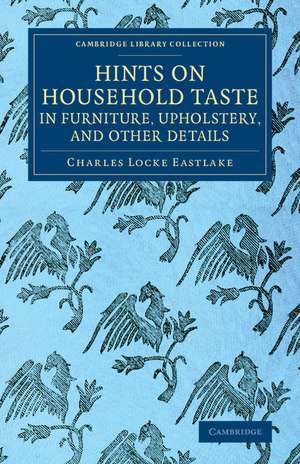 Hints on Household Taste in Furniture, Upholstery, and Other Details de Charles Locke Eastlake