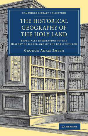 The Historical Geography of the Holy Land: Especially in Relation to the History of Israel and of the Early Church de George Adam Smith