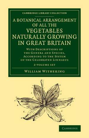 A Botanical Arrangement of All the Vegetables Naturally Growing in Great Britain 2 Volume Set: With Descriptions of the Genera and Species, According to the System of the Celebrated Linnaeus de William Withering