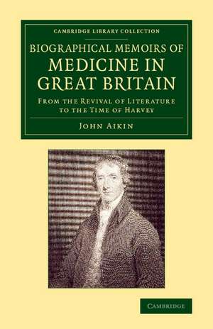 Biographical Memoirs of Medicine in Great Britain: From the Revival of Literature to the Time of Harvey de John Aikin