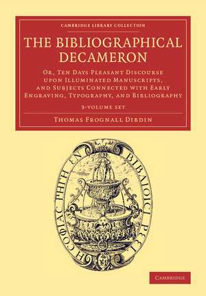 The Bibliographical Decameron 3 Volume Set: Or, Ten Days Pleasant Discourse upon Illuminated Manuscripts, and Subjects Connected with Early Engraving, Typography, and Bibliography de Thomas Frognall Dibdin