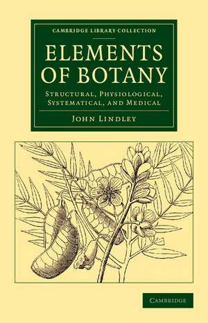 Elements of Botany: Structural, Physiological, Systematical, and Medical de John Lindley