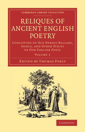 Reliques of Ancient English Poetry: Consisting of Old Heroic Ballads, Songs, and Other Pieces of our Earlier Poets de Thomas Percy