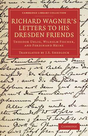 Richard Wagner's Letters to his Dresden Friends: Theodor Uhlig, Wilhelm Fischer, and Ferdinand Heine de Richard Wagner