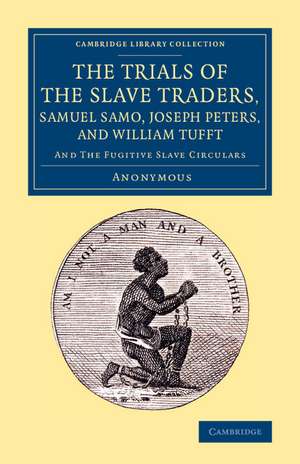 The Trials of the Slave Traders, Samuel Samo, Joseph Peters, and William Tufft: And the Fugitive Slave Circulars de Anonymous