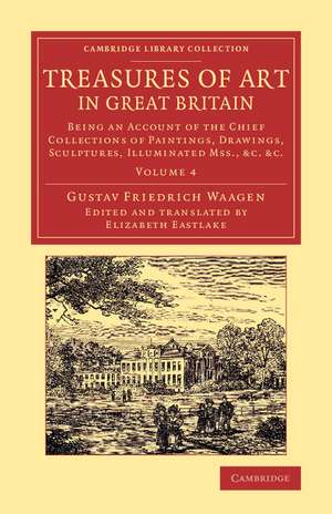 Treasures of Art in Great Britain: Being an Account of the Chief Collections of Paintings, Drawings, Sculptures, Illuminated Mss. de Gustav Friedrich Waagen