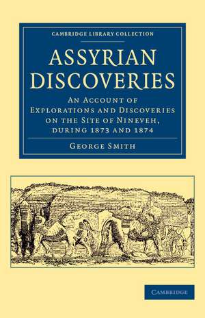 Assyrian Discoveries: An Account of Explorations and Discoveries on the Site of Nineveh, during 1873 and 1874 de George Smith