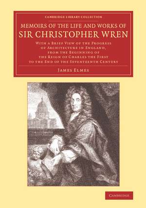 Memoirs of the Life and Works of Sir Christopher Wren: With a Brief View of the Progress of Architecture in England, from the Beginning of the Reign of Charles the First to the End of the Seventeenth Century de James Elmes