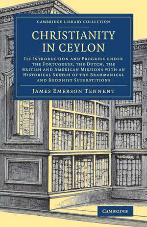 Christianity in Ceylon: Its Introduction and Progress under the Portuguese, the Dutch, the British and American Missions with an Historical Sketch of the Brahmanical and Buddhist Superstitions de James Emerson Tennent