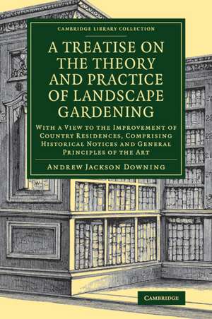 A Treatise on the Theory and Practice of Landscape Gardening: With a View to the Improvement of Country Residences, Comprising Historical Notices and General Principles of the Art de Andrew Jackson Downing