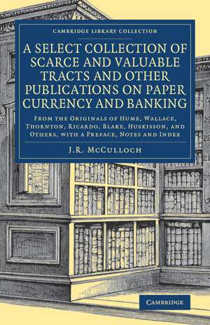 A Select Collection of Scarce and Valuable Tracts and Other Publications on Paper Currency and Banking: From the Originals of Hume, Wallace, Thornton, Ricardo, Blake, Huskisson, and Others, with a Preface, Notes and Index de J. R. McCulloch