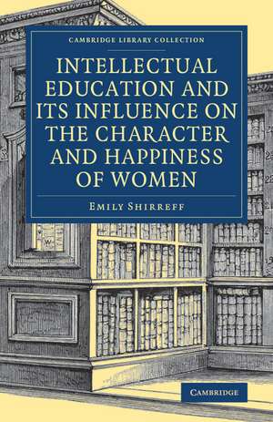 Intellectual Education and its Influence on the Character and Happiness of Women de Emily Shirreff