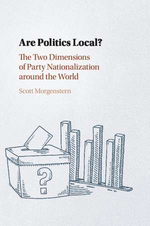 Are Politics Local?: The Two Dimensions of Party Nationalization around the World de Scott Morgenstern