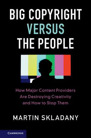 Big Copyright Versus the People: How Major Content Providers Are Destroying Creativity and How to Stop Them de Martin Skladany