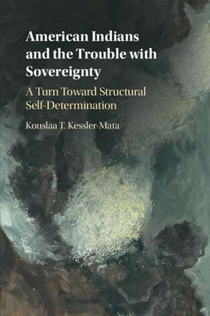 American Indians and the Trouble with Sovereignty: A Turn Toward Structural Self-Determination de Kouslaa T. Kessler-Mata